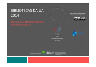 Estes conteúdos estão protegidos
por uma licença Creative Commons:
Divulgação
Apoio
Literacia Informacional
2013|2014
BIBLIOTECAS DA UA
2014
http://www.ua.pt/sbidm/biblioteca
sbidm‐biblioteca@ua.pt
 