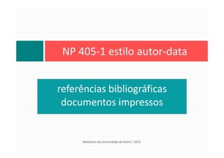 referências bibliográficas
documentos impressos
NP 405‐1 estilo autor‐data
Bibliotecas da Universidade de Aveiro | 2014
 