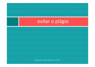 evitar o plágio
Bibliotecas da Universidade de Aveiro | 2014
 