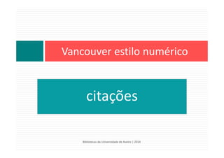 citações
Vancouver estilo numérico
Bibliotecas da Universidade de Aveiro | 2014
 