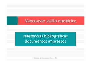 referências bibliográficas
documentos impressos
Vancouver estilo numérico
Bibliotecas da Universidade de Aveiro | 2014
 