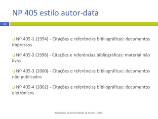 Bibliotecas da Universidade de Aveiro | 2015
41
APA 6th - estilo autor-data
+ informação
Citar e referenciar - estilo bibliográfico APA 6th
manual disponível para download no site web das bibliotecas da UA -
http://www.ua.pt/sbidm/biblioteca/normas
outros recursos:
http://www.apastyle.org/
http://blog.apastyle.org/
 