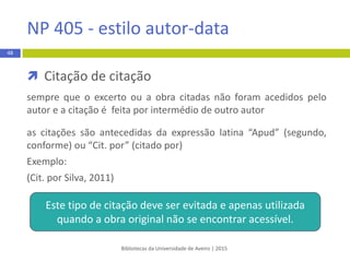 Bibliotecas da Universidade de Aveiro | 2015
48
 Citação direta extensa
 tem mais de 40 palavras
 é destacadas do texto com avanço da margem esquerda
(1,27 cm) para todas as linhas
 espaçamento duplo entre linhas
 não se utilizam aspas
 inclui a indicação da página (p.) ou o intervalo das páginas
(pp.)
APA 6th - estilo autor-data
 