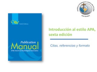 Introducción al estilo APA,
sexta edición
Citas, referencias y formato
 