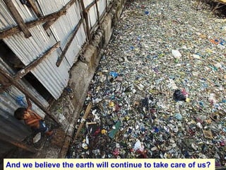 And we believe the earth will continue to take care of us?  