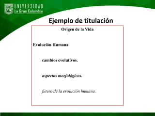 Ejemplo de titulación
Origen de la Vida
Evolución Humana
cambios evolutivos.
aspectos morfológicos.
futuro de la evolución humana.
 