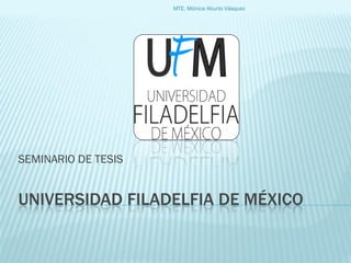 MTE. Mónica Aburto Vásquez




SEMINARIO DE TESIS


UNIVERSIDAD FILADELFIA DE MÉXICO
 