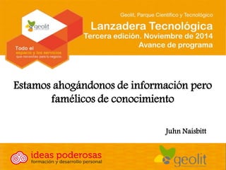 Estamos ahogándonos de información pero famélicos de conocimiento 
Juhn Naisbitt  