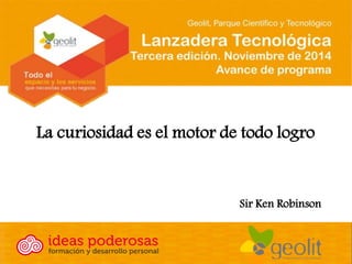 La curiosidad es el motor de todo logro 
Sir Ken Robinson  