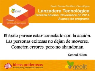 El éxito parece estar conectado con la acción. Las personas exitosas no dejan de moverse. Cometen errores, pero no abandonan 
Conrad Hilton  