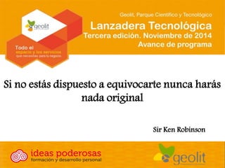 Si no estás dispuesto a equivocarte nunca harás nada original 
Sir Ken Robinson  