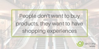 People don't want to buy
products, they want to have
shopping experiences
 