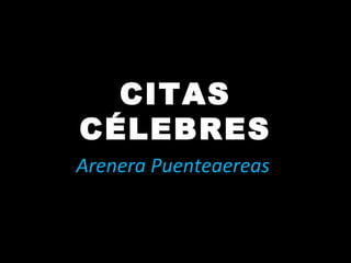 CITAS
CÉLEBRES
Arenera Puenteaereas
 
