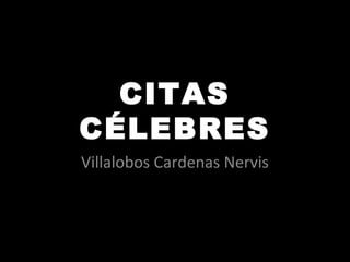 CITAS
CÉLEBRES
Villalobos Cardenas Nervis
 