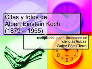 Citas y fotos de Albert Einstein Koch  (1879 – 1955) recopilados por el licenciado en ciencias físicas  Walter Pérez Terrel 