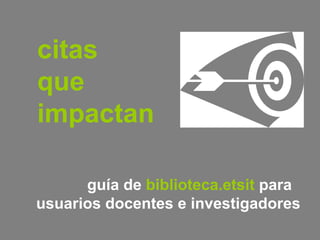 citas que impactan guía de  biblioteca.etsit  para  usuarios docentes e investigadores 