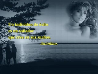 Un individuo de éxitoUn individuo de éxito
es un soñadores un soñador
que cree en sus sueños.que cree en sus sueños.
Anónimo.Anónimo.
 