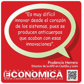 "Es muy difícil
innovar desde el corazón
de los sistemas, pues se
producen anticuerpos
que acaban con esas
innovaciones".
Prudencio Herrero
Director de la APD en Castilla y León