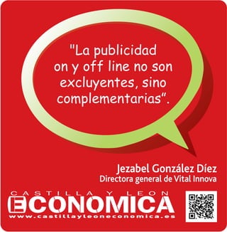 "La publicidad
on y off line no son
excluyentes, sino
complementariasÓ.
Jezabel González Díez
Directora general de Vital Innova
 