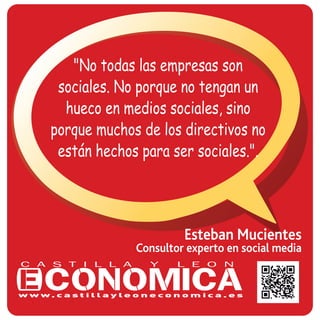 "No todas las empresas son
sociales. No porque no tengan un
hueco en medios sociales, sino
porque muchos de los directivos no
están hechos para ser sociales.".
Esteban Mucientes
Consultor experto en social media