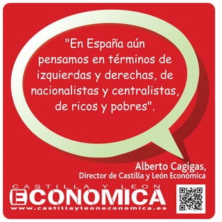 "En España aún
pensamos en términos de
izquierdas y derechas, de
nacionalistas y centralistas,
de ricos y pobres".
Alberto Cagigas,
Director de Castilla y León Económica
 