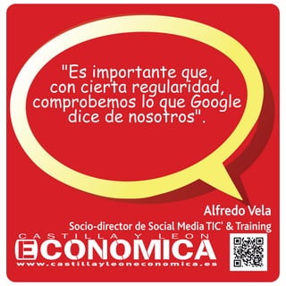 Alfredo Vela
Socio-director de Social Media TIC' & Training
"Es importante que,
con cierta regularidad,
comprobemos lo que Google
dice de nosotros".
 