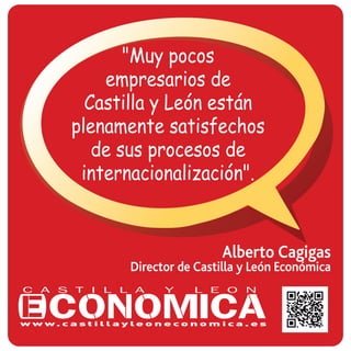 Alberto Cagigas
Director de Castilla y León Económica
"Muy pocos
empresarios de
Castilla y León están
plenamente satisfechos
de sus procesos de
internacionalización".
 