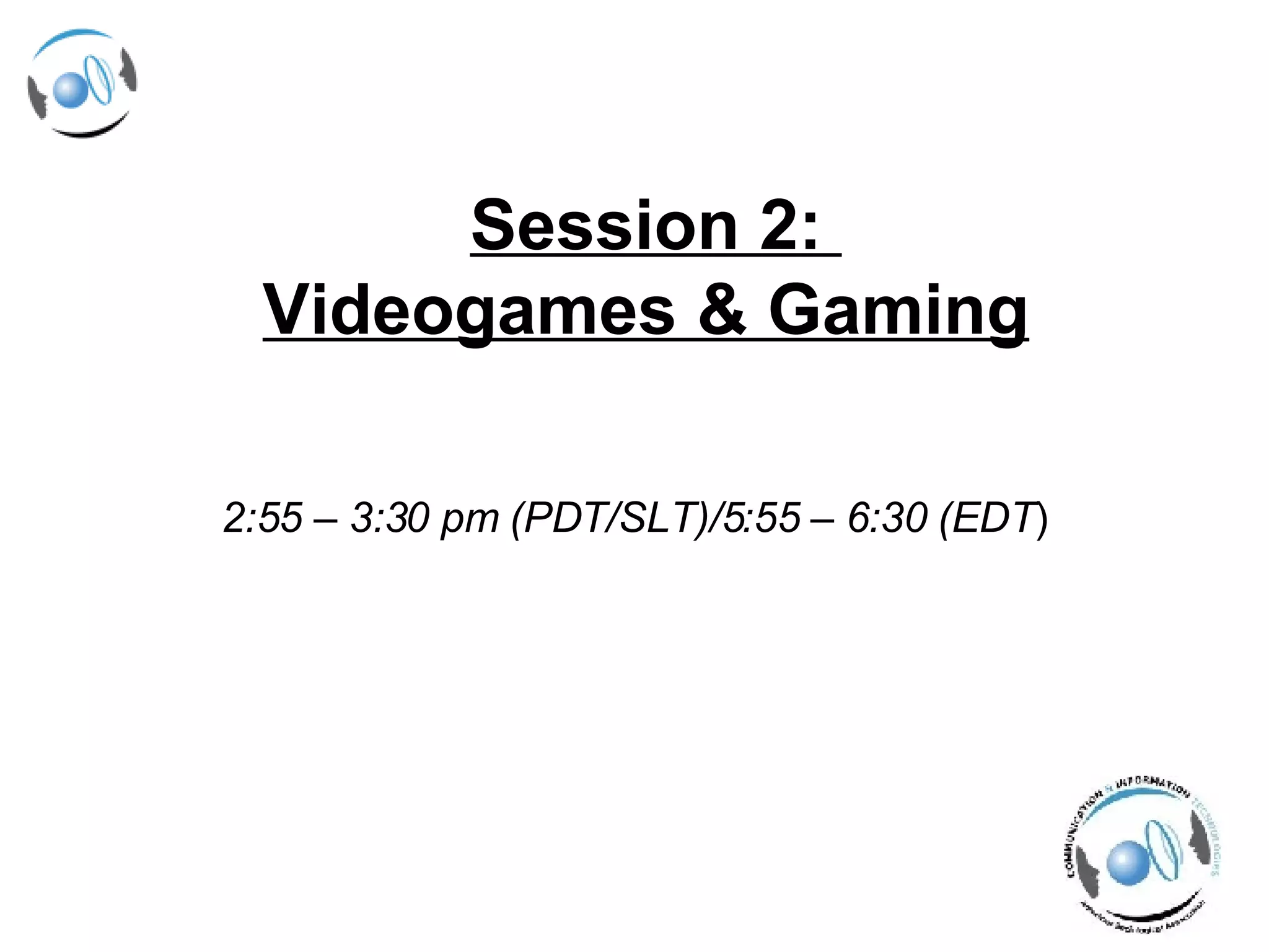 Session 2:  Videogames & Gaming   2:55 – 3:30 pm (PDT/SLT)/5:55 – 6:30 (EDT ) 