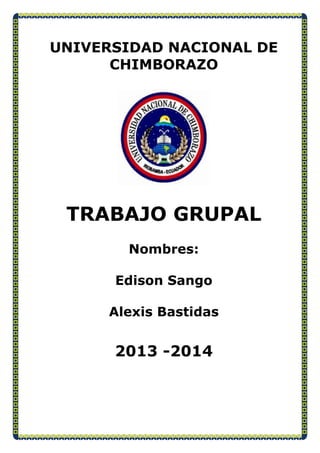 UNIVERSIDAD NACIONAL DE
CHIMBORAZO

TRABAJO GRUPAL
Nombres:
Edison Sango
Alexis Bastidas

2013 -2014

 