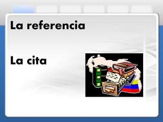 La referencia
La cita
 