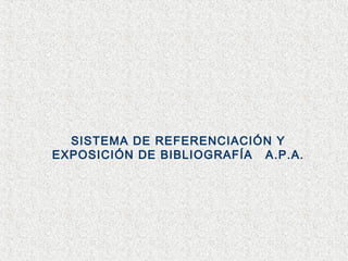 SISTEMA DE REFERENCIACIÓN Y
EXPOSICIÓN DE BIBLIOGRAFÍA A.P.A.
 
