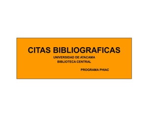CITAS BIBLIOGRAFICAS
     UNIVERSIDAD DE ATACAMA
       BIBLIOTECA CENTRAL

                   PROGRAMA PHIAC
 