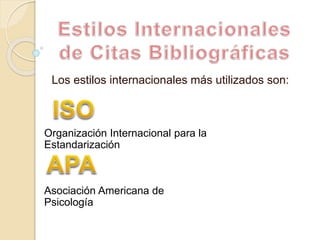 Los estilos internacionales más utilizados son:
Organización Internacional para la
Estandarización
Asociación Americana de
Psicología
 