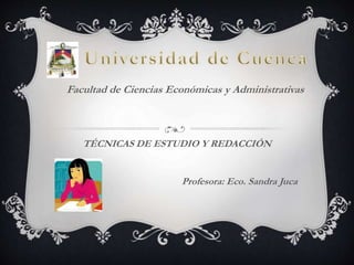 TÉCNICAS DE ESTUDIO Y REDACCIÓN
Profesora: Eco. Sandra Juca
Facultad de Ciencias Económicas y Administrativas
 