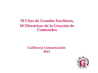 10 Citas de Grandes Escritores,
10 Directrices de la Creación de
          Contenidos



    Gulliveria Comunicación
              2013
 