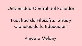 Universidad Central del Ecuador
Facultad de Filosofía, letras y
Ciencias de la Educación
Anicete Melany
 