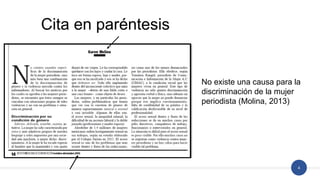 4
Cita en paréntesis
No existe una causa para la
discriminación de la mujer
periodista (Molina, 2013)
 