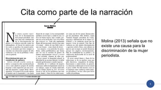 5
Cita como parte de la narración
Molina (2013) señala que no
existe una causa para la
discriminación de la mujer
periodista.
 