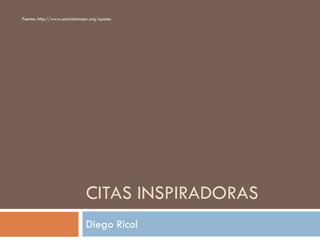 CITAS INSPIRADORAS
Diego Ricol
Fuente: http://www.unavidamejor.org/quotes
 