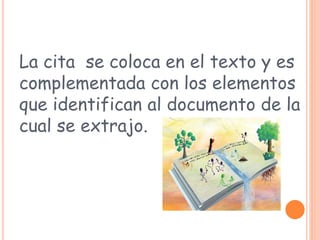 La cita se coloca en el texto y es
complementada con los elementos
que identifican al documento de la
cual se extrajo.
 