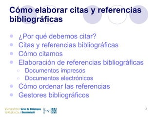 ¿Por qué debemos citar? Citas y referencias bibliográficas Cómo citamos Elaboración de referencias bibliográficas Documentos impresos Documentos electrónicos Cómo ordenar las referencias Gestores bibliográficos Cómo elaborar citas y referencias bibliográficas 
