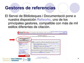 Gestores de referencias El Servei de Biblioteques i Documentació pone a nuestra disposición  Refworks , uno de los principales gestores, compatible con más de mil estilos diferentes de citación.  