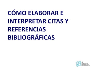 CÓMO ELABORAR E INTERPRETAR CITAS Y REFERENCIAS BIBLIOGRÁFICAS 1 