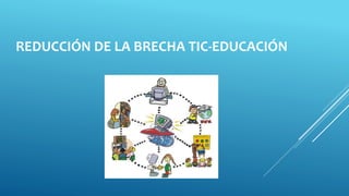 REDUCCIÓN DE LA BRECHA TIC-EDUCACIÓN
 