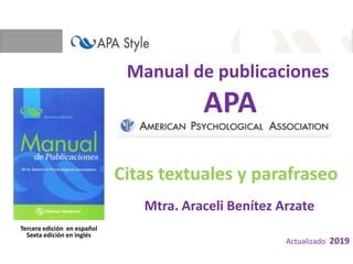 Manual de publicaciones
APA
Mtra. Araceli Benítez Arzate
Actualizado 2019
Tercera edición en español
Sexta edición en inglés
Citas textuales y parafraseo
 