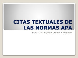 CITAS TEXTUALES DE
LAS NORMAS APA
POR: Luis Miguel Cornejo Mallaguari
 