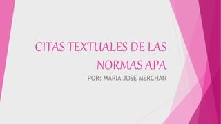 CITAS TEXTUALES DE LAS
NORMAS APA
POR: MARIA JOSE MERCHAN
 