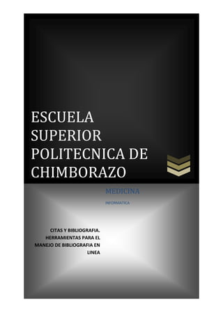 ESCUELA
SUPERIOR
POLITECNICA DE
CHIMBORAZO
MEDICINA
INFORMATICA

CITAS Y BIBLIOGRAFIA.
HERRAMIENTAS PARA EL
MANEJO DE BIBLIOGRAFIA EN
LINEA

 