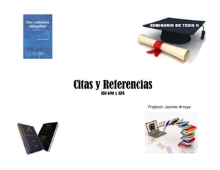 Citas y Referencias
ISO 690 y APA
Profesor: Jacinto Arroyo
 