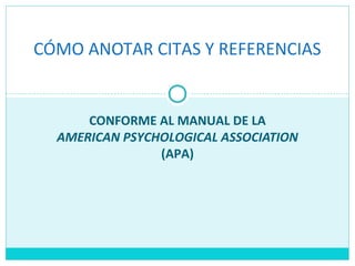 CONFORME AL MANUAL DE LA
AMERICAN PSYCHOLOGICAL ASSOCIATION
(APA)
CÓMO ANOTAR CITAS Y REFERENCIAS
 